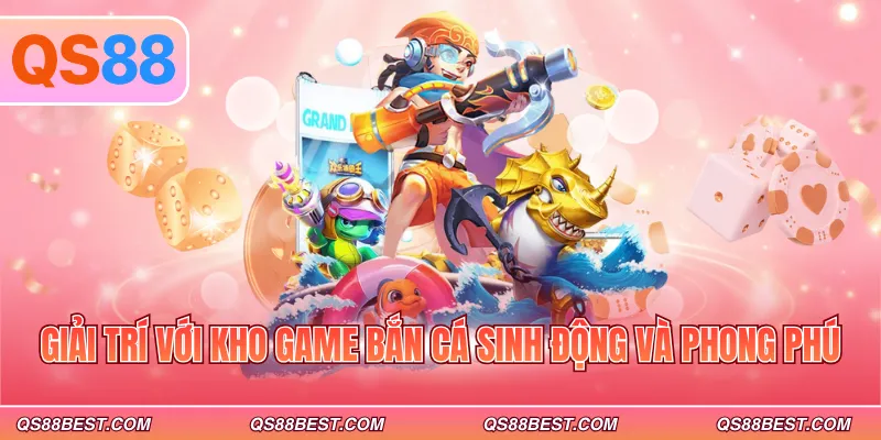 Giải trí với kho game bắn cá sinh động và phong phú Giải trí với kho game bắn cá sinh động và phong phú